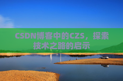 CSDN博客中的CZS，探索技术之路的启示